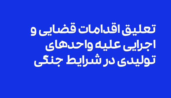 تعلیق اقدامات قضایی و اجرایی علیه واحد‌های تولیدی در شرایط جنگی